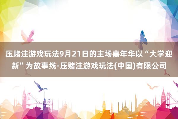 压赌注游戏玩法9月21日的主场嘉年华以“大学迎新”为故事线-压赌注游戏玩法(中国)有限公司