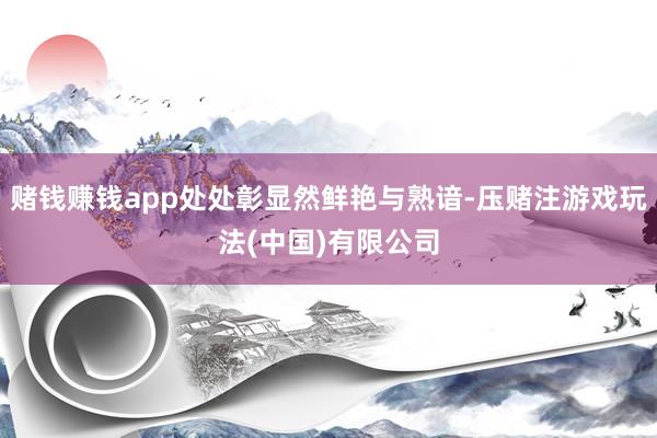 赌钱赚钱app处处彰显然鲜艳与熟谙-压赌注游戏玩法(中国)有限公司