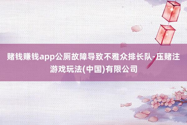 赌钱赚钱app公厕故障导致不雅众排长队-压赌注游戏玩法(中国)有限公司