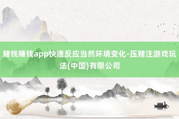 赌钱赚钱app快速反应当然环境变化-压赌注游戏玩法(中国)有限公司