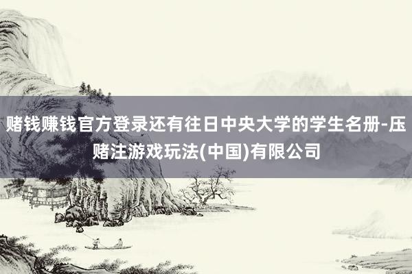 赌钱赚钱官方登录还有往日中央大学的学生名册-压赌注游戏玩法(中国)有限公司